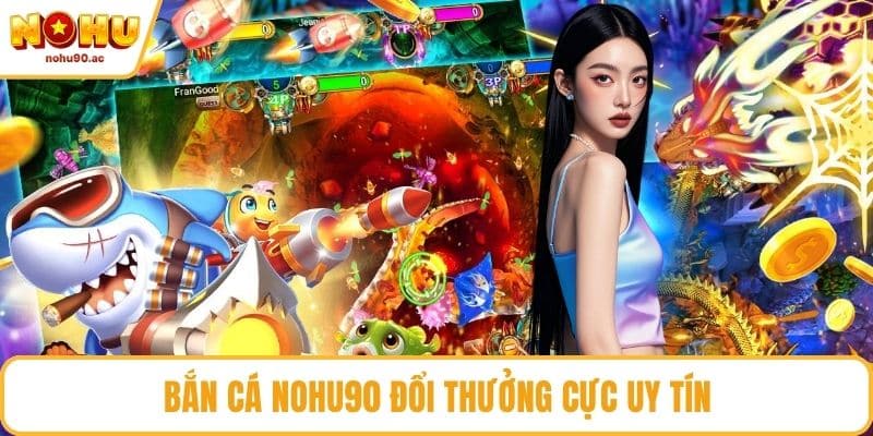 Bắn cá NOHU90 đổi thưởng cực uy tín