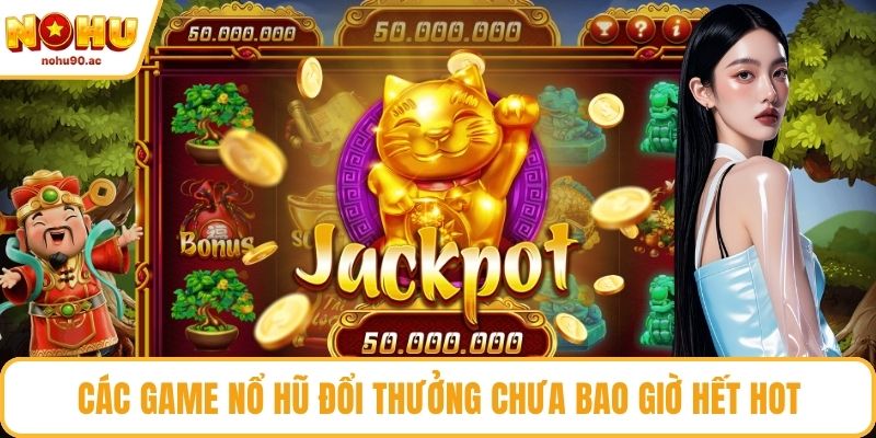 Các game nổ hũ đổi thưởng chưa bao giờ hết hot