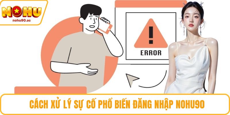 Cách xử lý sự cố phổ biến đăng nhập NOHU90