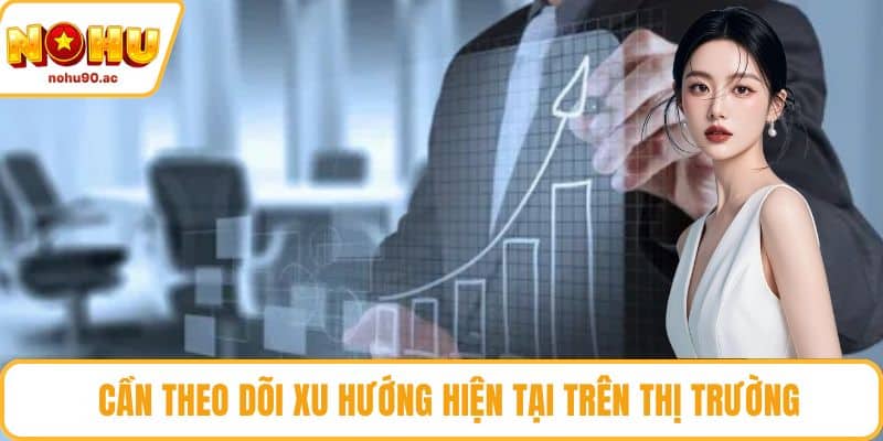 Cần theo dõi xu hướng hiện tại trên thị trường