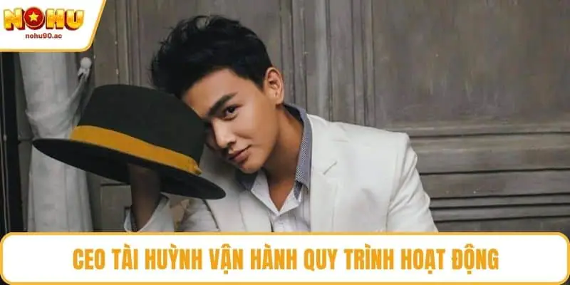 CEO Tài Huỳnh vận hành quy trình hoạt động