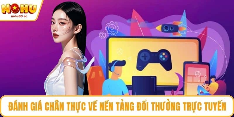 Đánh giá chân thực về nền tảng đổi thưởng trực tuyến