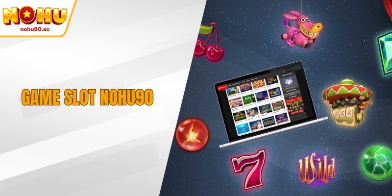 Game Slot NOHU90 - Trải Nghiệm Đổi Thưởng Khó Quên
