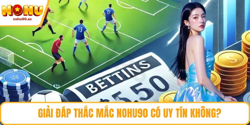 Giải đáp thắc mắc NOHU90 có uy tín không?