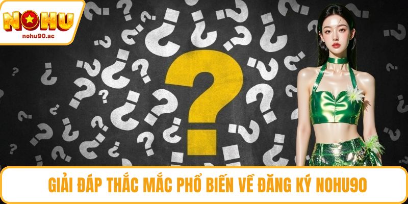 Giải đáp thắc mắc phổ biến về đăng ký NOHU90