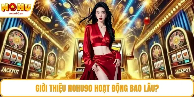 Giới thiệu NOHU90 hoạt động bao lâu?