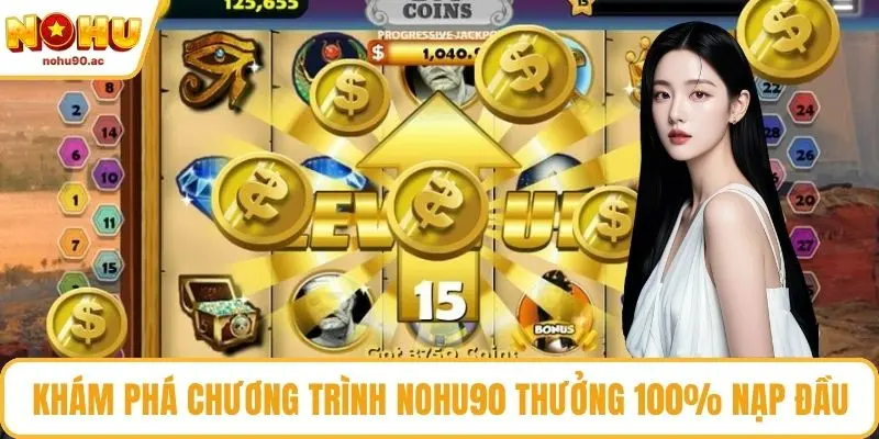 Khám phá chương trình NOHU90 thưởng 100% nạp đầu