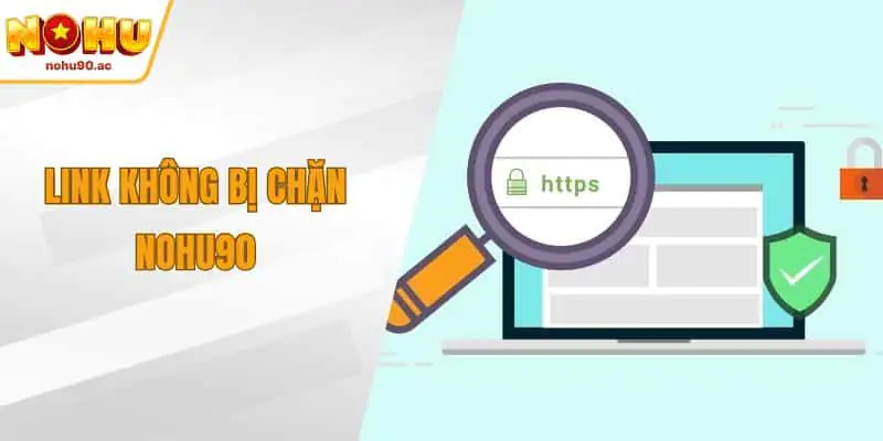 Link Không Bị Chặn NOHU90 - Giải Pháp Truy Cập An Toàn