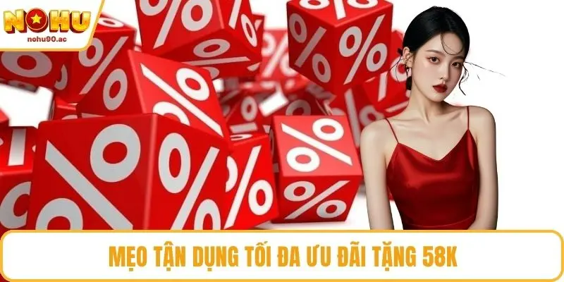 Mẹo tận dụng tối đa ưu đãi tặng 58k