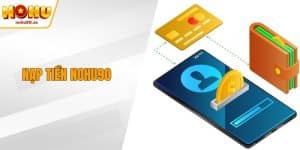 Nạp Tiền NOHU90 Trong Vài Phút, Tận Hưởng Giải Trí Trọn Vẹn