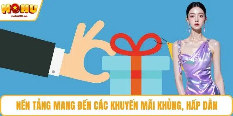 Nền tảng mang đến các khuyến mãi khủng, hấp dẫn