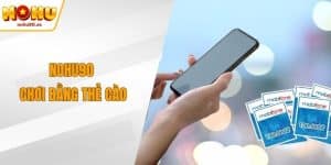 NOHU90 Chơi Bằng Thẻ Cào – Giải Pháp Nạp Tiền Tiện Lợi