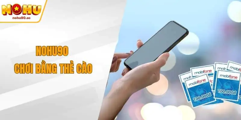 NOHU90 Chơi Bằng Thẻ Cào – Giải Pháp Nạp Tiền Tiện Lợi