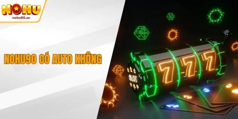 NOHU90 Có Auto Không – Tính Năng Tự Động Thông Minh