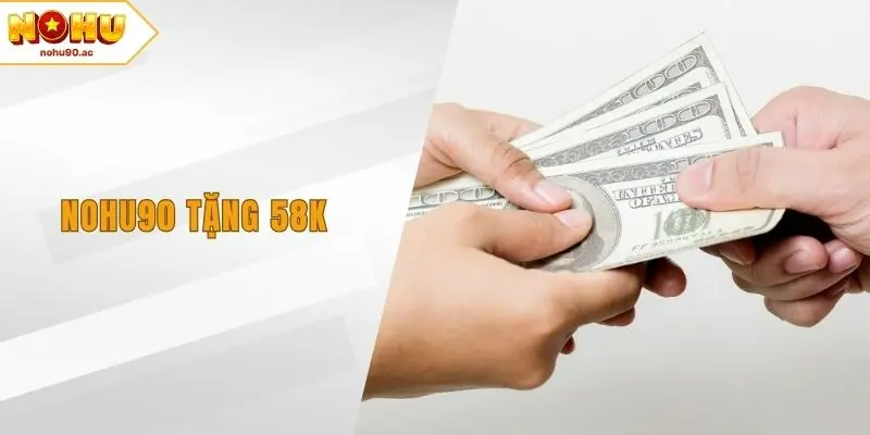 NOHU90 Tặng 58k – Cơ Hội Nhận Thưởng Miễn Phí Hấp Dẫn