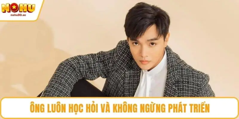 Ông luôn học hỏi và không ngừng phát triển