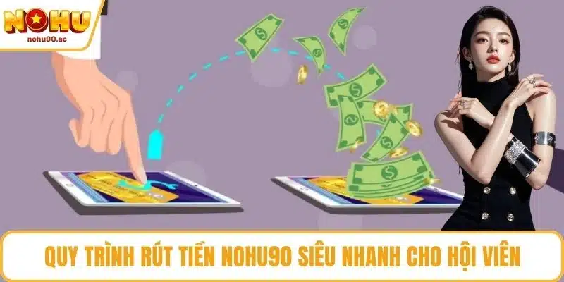 Quy trình rút tiền NOHU90 siêu nhanh cho hội viên