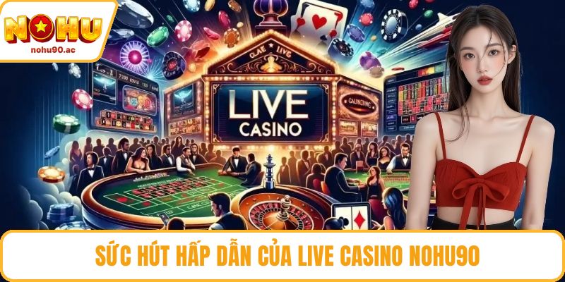 Sức hấp dẫn thu hút của live casino NOHU90