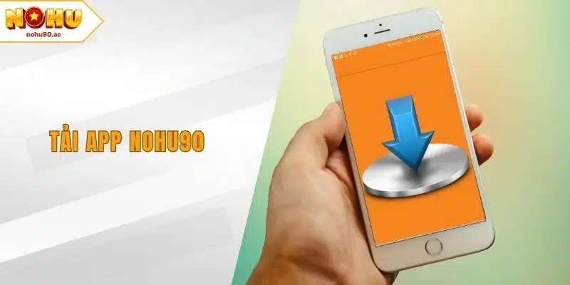 Tải App NOHU90 Dễ Dàng - Tận Hưởng Giải Trí Tiện Lợi
