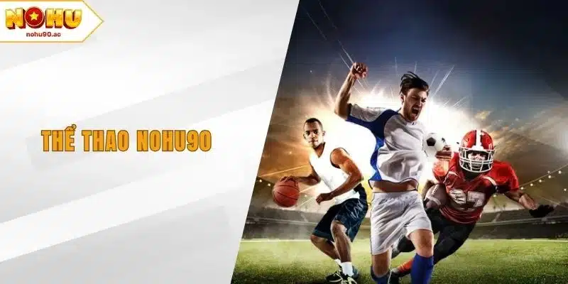 Thể Thao NOHU90 - Khám Phá Nền Tảng Cá Cược Đỉnh Cao