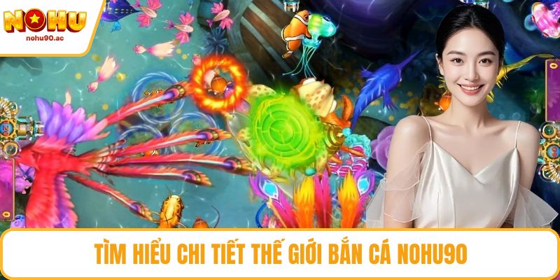 Tìm hiểu chi tiết thế giới bắn cá NOHU90