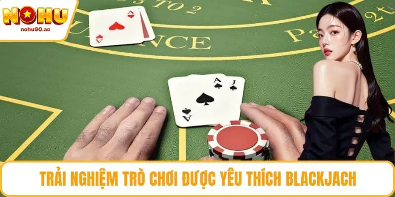 Trải nghiệm trò chơi được yêu thích Blackjack