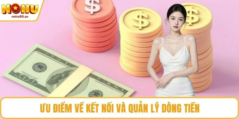 Ưu điểm về kết nối và quản lý dòng tiền