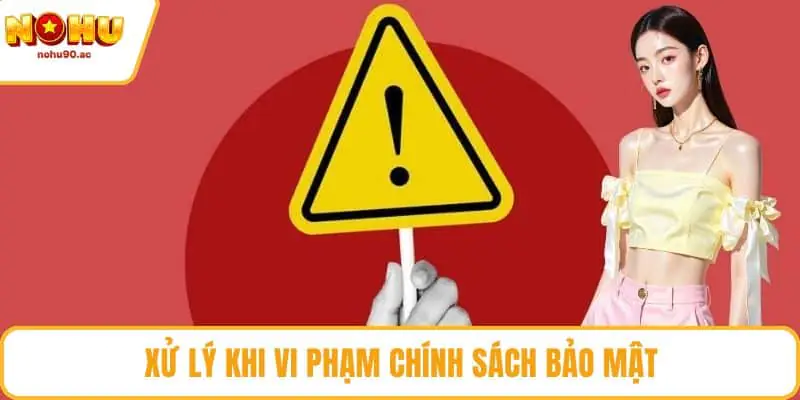 Xử lý khi vi phạm chính sách bảo mật